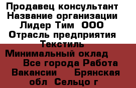 Продавец-консультант › Название организации ­ Лидер Тим, ООО › Отрасль предприятия ­ Текстиль › Минимальный оклад ­ 7 000 - Все города Работа » Вакансии   . Брянская обл.,Сельцо г.